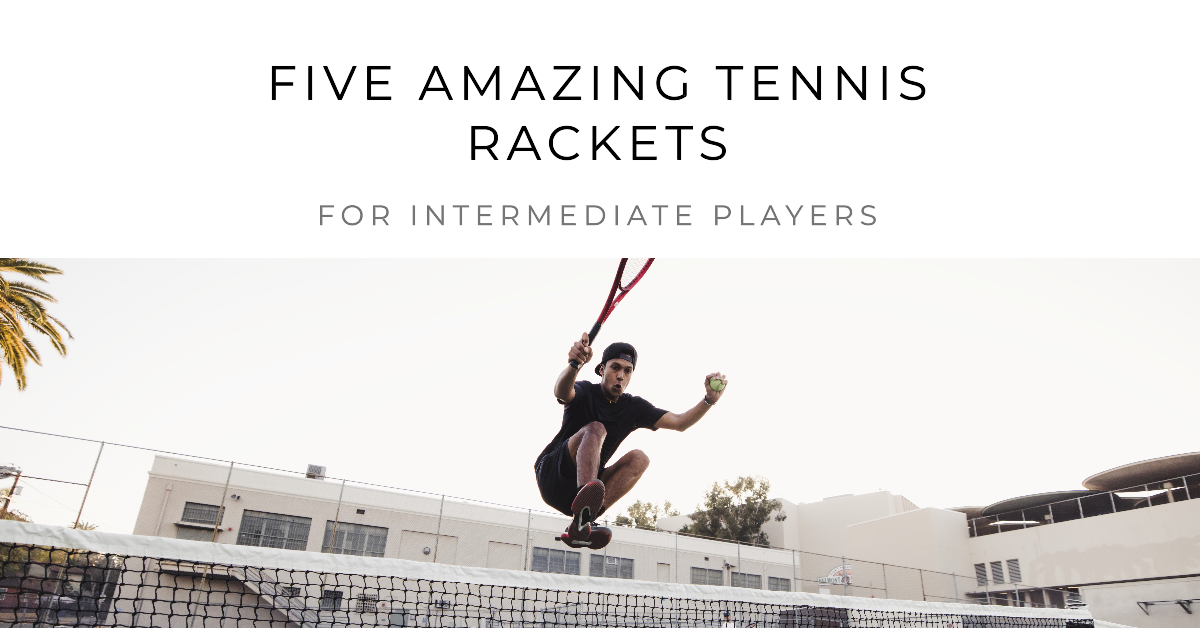 Five Amazing Tennis Rackets for Intermediate Players
